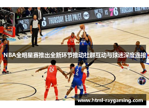 NBA全明星赛推出全新环节推动社群互动与球迷深度连接