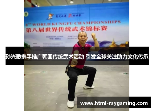 孙兴慜携手推广韩国传统武术活动 引发全球关注助力文化传承