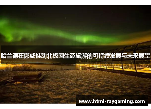 哈兰德在挪威推动北极圈生态旅游的可持续发展与未来展望