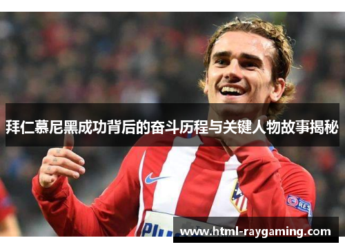 拜仁慕尼黑成功背后的奋斗历程与关键人物故事揭秘