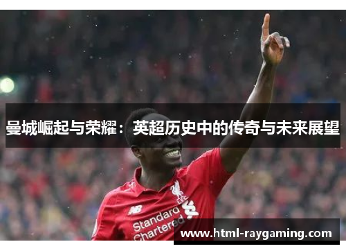 曼城崛起与荣耀：英超历史中的传奇与未来展望