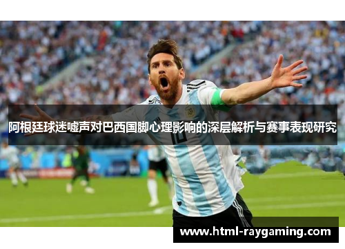 阿根廷球迷嘘声对巴西国脚心理影响的深层解析与赛事表现研究