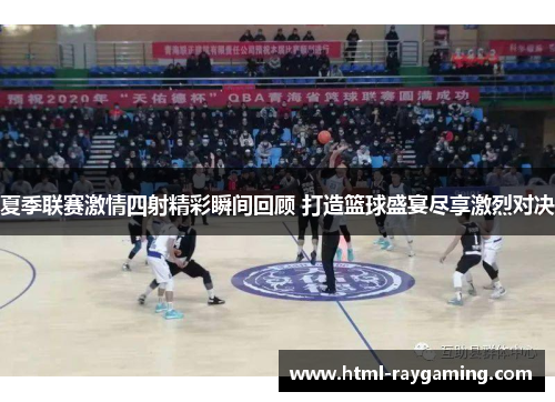 夏季联赛激情四射精彩瞬间回顾 打造篮球盛宴尽享激烈对决