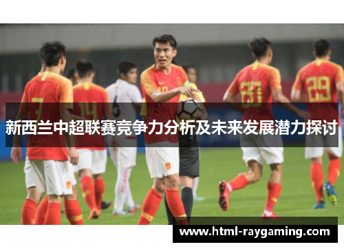 新西兰中超联赛竞争力分析及未来发展潜力探讨