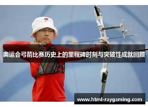 奥运会弓箭比赛历史上的里程碑时刻与突破性成就回顾