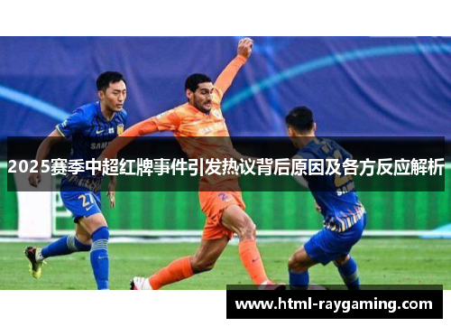 2025赛季中超红牌事件引发热议背后原因及各方反应解析