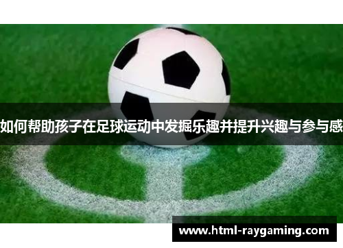 如何帮助孩子在足球运动中发掘乐趣并提升兴趣与参与感
