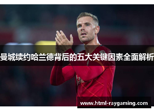 曼城续约哈兰德背后的五大关键因素全面解析
