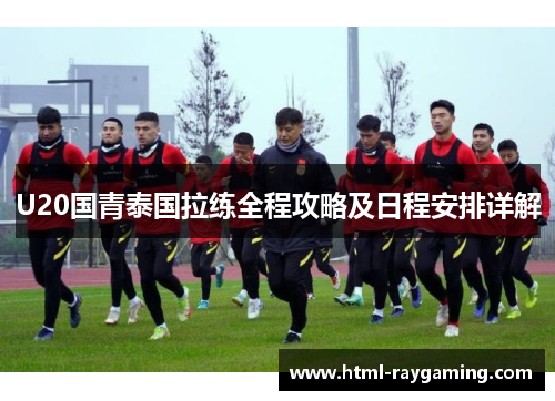 U20国青泰国拉练全程攻略及日程安排详解