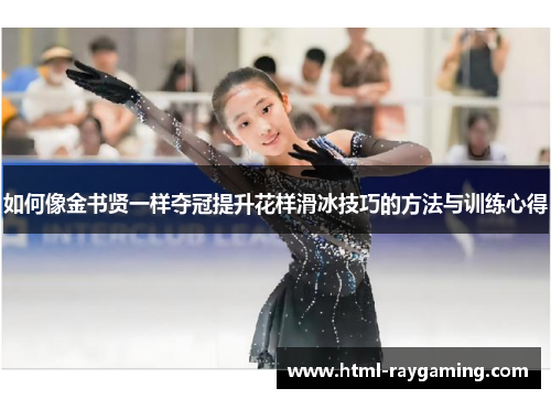 如何像金书贤一样夺冠提升花样滑冰技巧的方法与训练心得