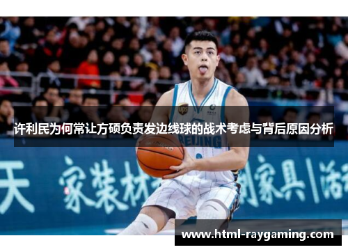 许利民为何常让方硕负责发边线球的战术考虑与背后原因分析