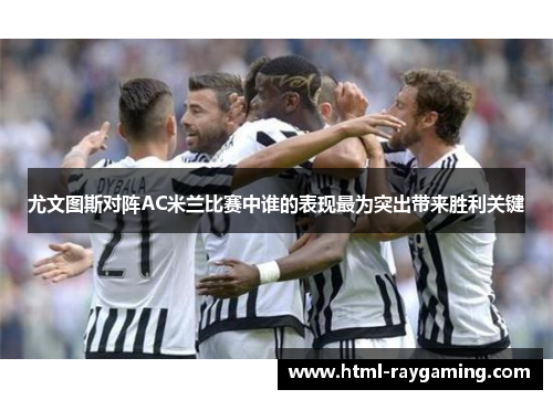 尤文图斯对阵AC米兰比赛中谁的表现最为突出带来胜利关键