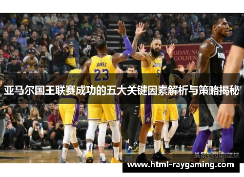 亚马尔国王联赛成功的五大关键因素解析与策略揭秘