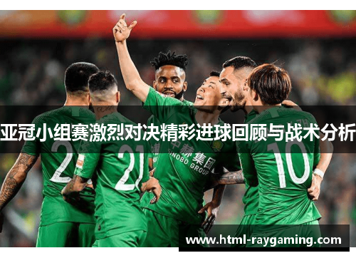 亚冠小组赛激烈对决精彩进球回顾与战术分析