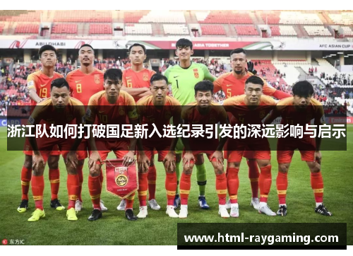 浙江队如何打破国足新入选纪录引发的深远影响与启示