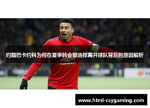 约翰巴卡约科为何在夏季转会窗选择离开球队背后的原因解析