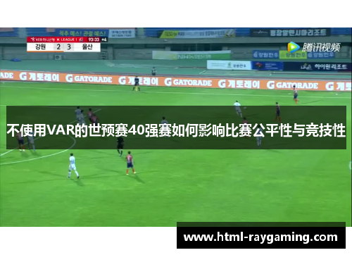 不使用VAR的世预赛40强赛如何影响比赛公平性与竞技性