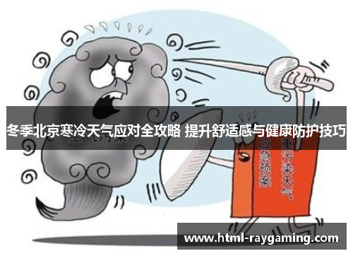 冬季北京寒冷天气应对全攻略 提升舒适感与健康防护技巧