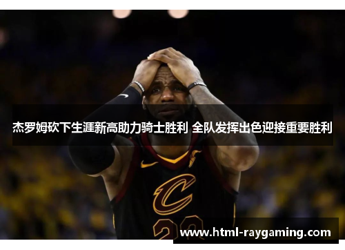 杰罗姆砍下生涯新高助力骑士胜利 全队发挥出色迎接重要胜利