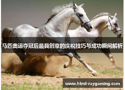 马匹奥运夺冠后最具创意的庆祝技巧与成功瞬间解析