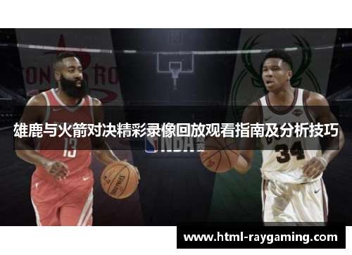 雄鹿与火箭对决精彩录像回放观看指南及分析技巧