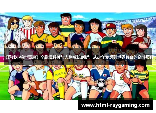 《足球小将世青篇》全剧情解析与人物成长剖析：从少年梦想到世界舞台的奋斗历程