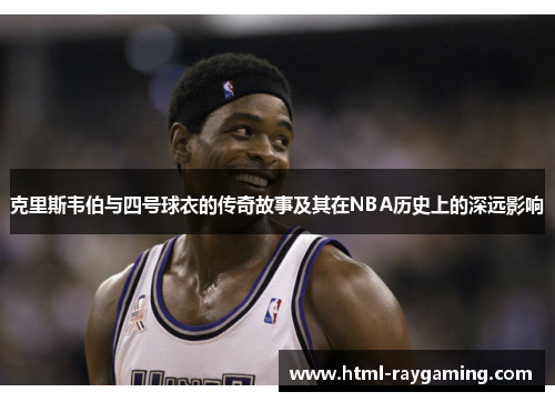 克里斯韦伯与四号球衣的传奇故事及其在NBA历史上的深远影响