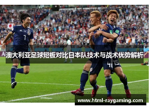 澳大利亚足球短板对比日本队技术与战术优势解析