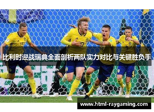 比利时迎战瑞典全面剖析两队实力对比与关键胜负手