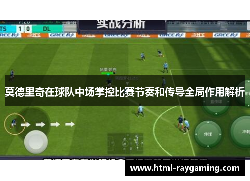 莫德里奇在球队中场掌控比赛节奏和传导全局作用解析