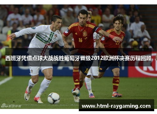 西班牙凭借点球大战战胜葡萄牙晋级2012欧洲杯决赛历程回顾