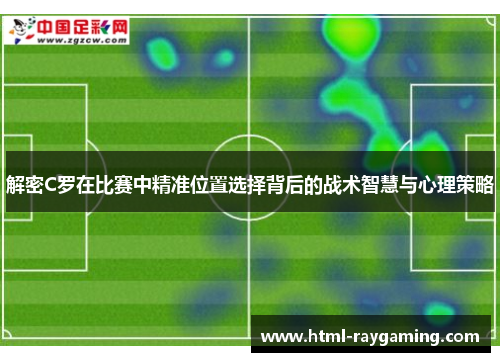 解密C罗在比赛中精准位置选择背后的战术智慧与心理策略